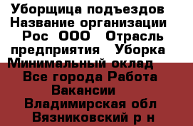 Уборщица подъездов › Название организации ­ Рос, ООО › Отрасль предприятия ­ Уборка › Минимальный оклад ­ 1 - Все города Работа » Вакансии   . Владимирская обл.,Вязниковский р-н